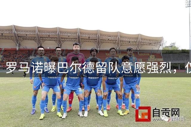 罗马诺曝巴尔德留队意愿强烈，仅考虑顶级豪门转会